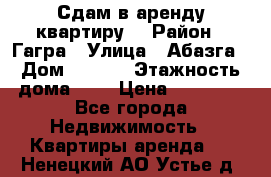 Сдам в аренду квартиру  › Район ­ Гагра › Улица ­ Абазга › Дом ­ 63/3 › Этажность дома ­ 5 › Цена ­ 10 000 - Все города Недвижимость » Квартиры аренда   . Ненецкий АО,Устье д.